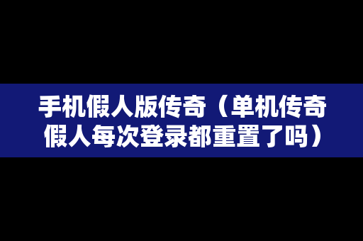 手机假人版传奇（单机传奇假人每次登录都重置了吗）