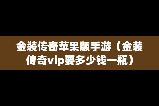 金装传奇苹果版手游（金装传奇vip要多少钱一瓶）