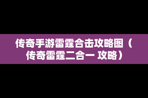 传奇手游雷霆合击攻略图（传奇雷霆二合一 攻略）