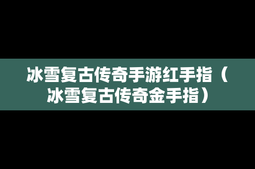 冰雪复古传奇手游红手指（冰雪复古传奇金手指）
