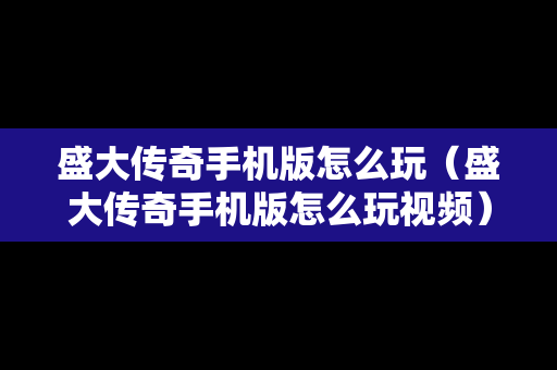 盛大传奇手机版怎么玩（盛大传奇手机版怎么玩视频）