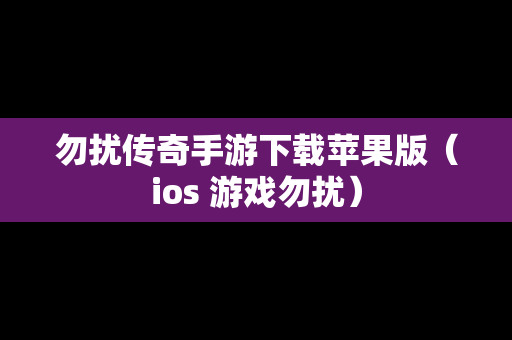 勿扰传奇手游下载苹果版（ios 游戏勿扰）
