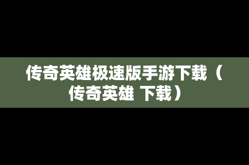 传奇英雄极速版手游下载（传奇英雄 下载）