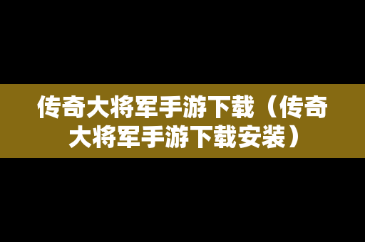 传奇大将军手游下载（传奇大将军手游下载安装）