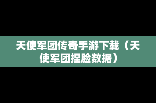 天使军团传奇手游下载（天使军团捏脸数据）