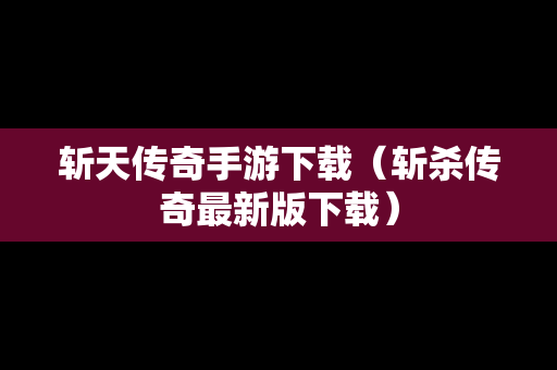 斩天传奇手游下载（斩杀传奇最新版下载）