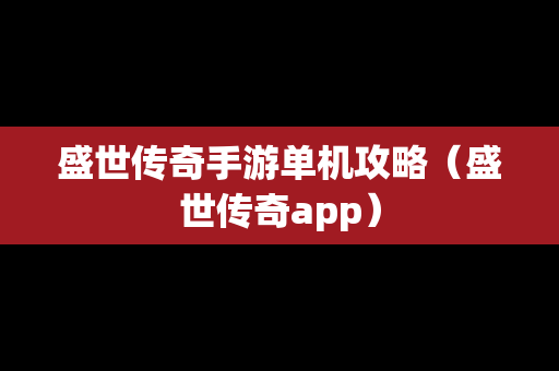 盛世传奇手游单机攻略（盛世传奇app）