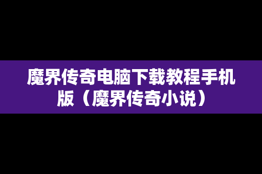 魔界传奇电脑下载教程手机版（魔界传奇小说）