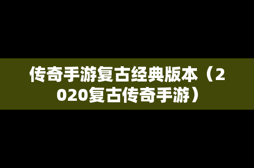 传奇手游复古经典版本（2020复古传奇手游）