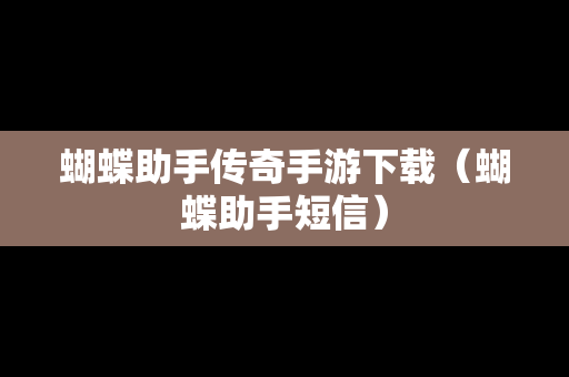 蝴蝶助手传奇手游下载（蝴蝶助手短信）