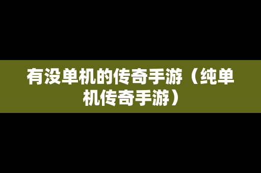 有没单机的传奇手游（纯单机传奇手游）