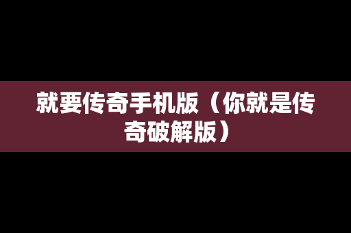 就要传奇手机版（你就是传奇破解版）