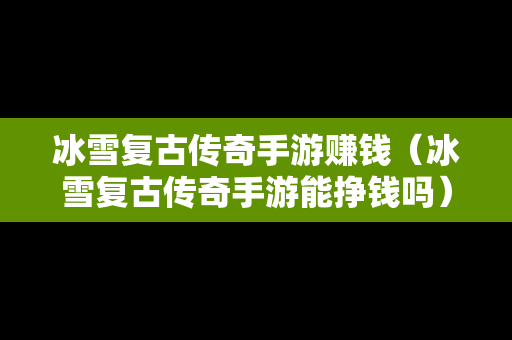 冰雪复古传奇手游赚钱（冰雪复古传奇手游能挣钱吗）