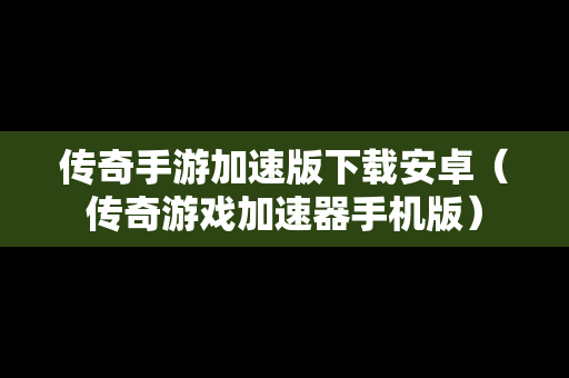 传奇手游加速版下载安卓（传奇游戏加速器手机版）
