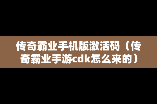 传奇霸业手机版激活码（传奇霸业手游cdk怎么来的）