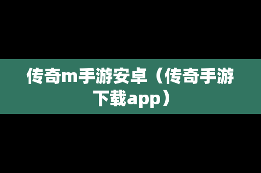 传奇m手游安卓（传奇手游下载app）