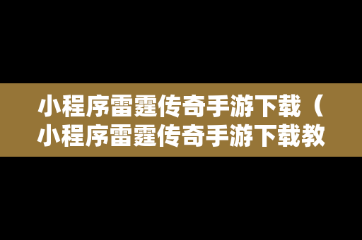 小程序雷霆传奇手游下载（小程序雷霆传奇手游下载教程）