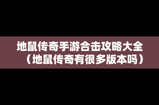 地鼠传奇手游合击攻略大全（地鼠传奇有很多版本吗）
