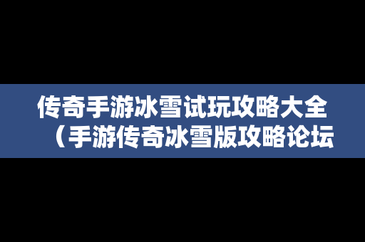 传奇手游冰雪试玩攻略大全（手游传奇冰雪版攻略论坛）