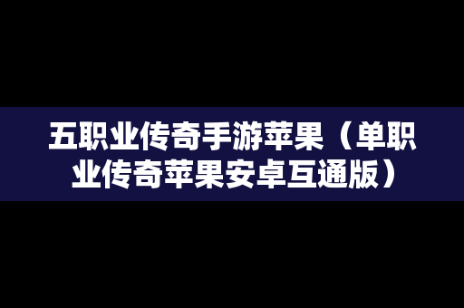 五职业传奇手游苹果（单职业传奇苹果安卓互通版）