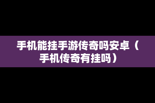 手机能挂手游传奇吗安卓（手机传奇有挂吗）