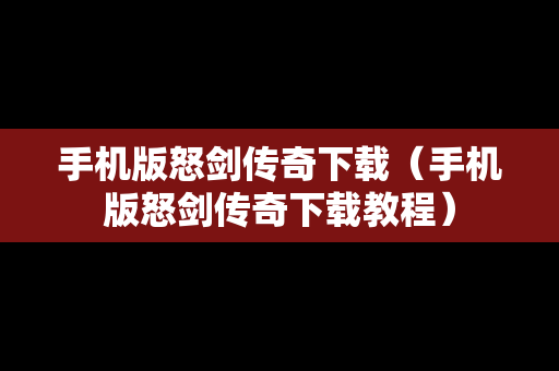 手机版怒剑传奇下载（手机版怒剑传奇下载教程）