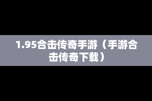 1.95合击传奇手游（手游合击传奇下载）