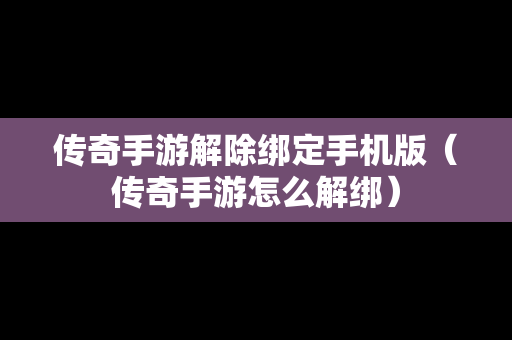 传奇手游解除绑定手机版（传奇手游怎么解绑）
