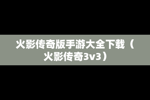 火影传奇版手游大全下载（火影传奇3v3）