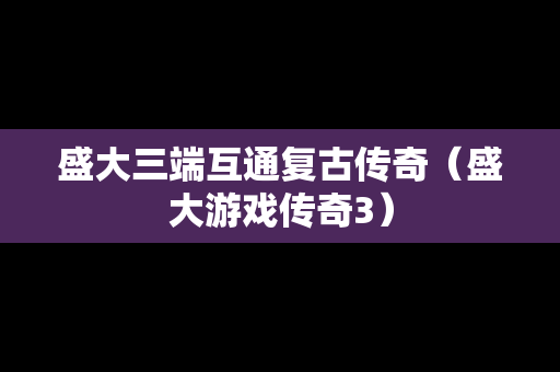 盛大三端互通复古传奇（盛大游戏传奇3）