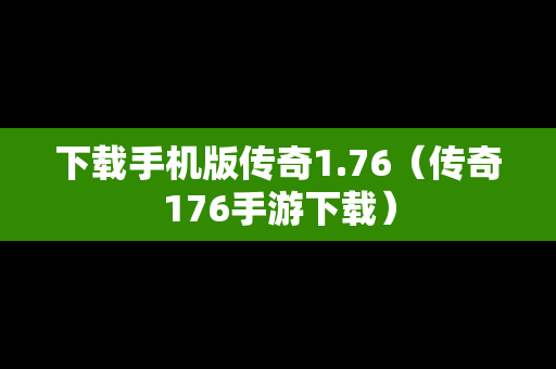 下载手机版传奇1.76（传奇176手游下载）