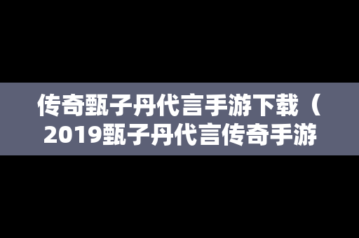 传奇甄子丹代言手游下载（2019甄子丹代言传奇手游）