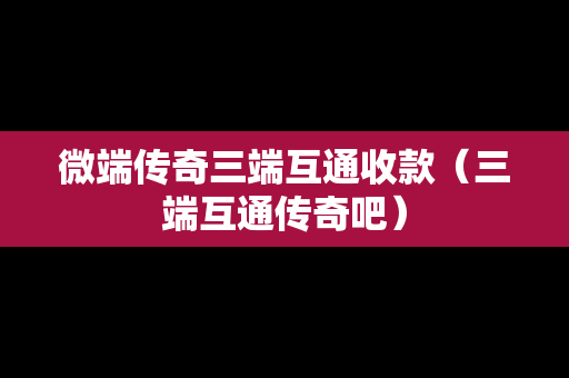 微端传奇三端互通收款（三端互通传奇吧）