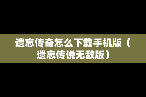 遗忘传奇怎么下载手机版（遗忘传说无敌版）