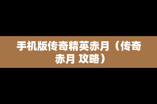 手机版传奇精英赤月（传奇 赤月 攻略）