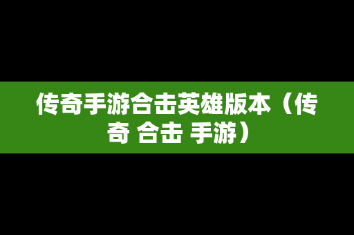 传奇手游合击英雄版本（传奇 合击 手游）