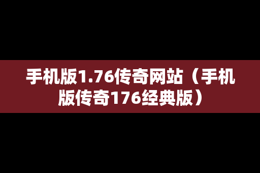 手机版1.76传奇网站（手机版传奇176经典版）
