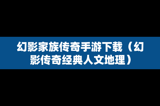 幻影家族传奇手游下载（幻影传奇经典人文地理）