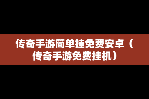 传奇手游简单挂免费安卓（传奇手游免费挂机）