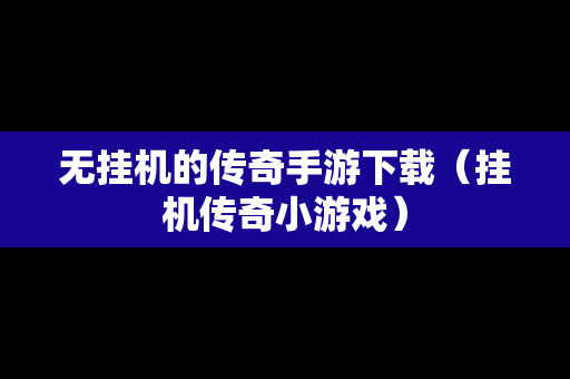 无挂机的传奇手游下载（挂机传奇小游戏）