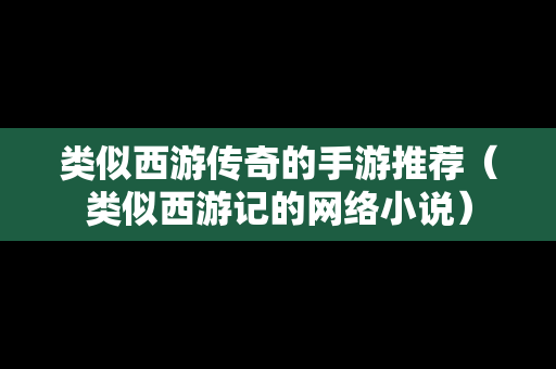 类似西游传奇的手游推荐（类似西游记的网络小说）