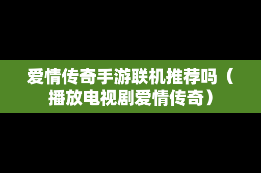 爱情传奇手游联机推荐吗（播放电视剧爱情传奇）