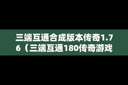 三端互通合成版本传奇1.76（三端互通180传奇游戏）