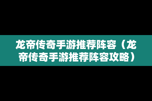 龙帝传奇手游推荐阵容（龙帝传奇手游推荐阵容攻略）