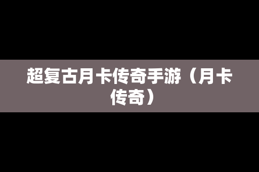 超复古月卡传奇手游（月卡 传奇）