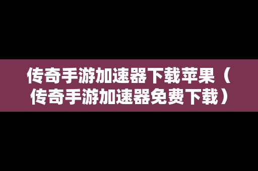 传奇手游加速器下载苹果（传奇手游加速器免费下载）