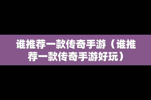 谁推荐一款传奇手游（谁推荐一款传奇手游好玩）