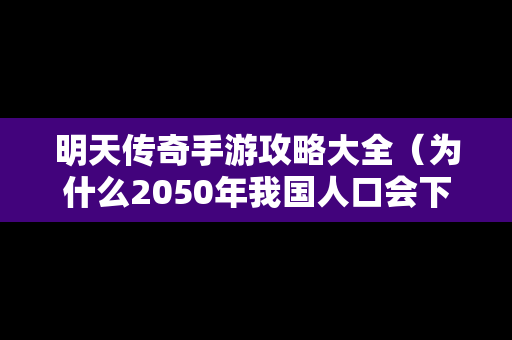 明天传奇手游攻略大全（为什么2050年我国人口会下降）