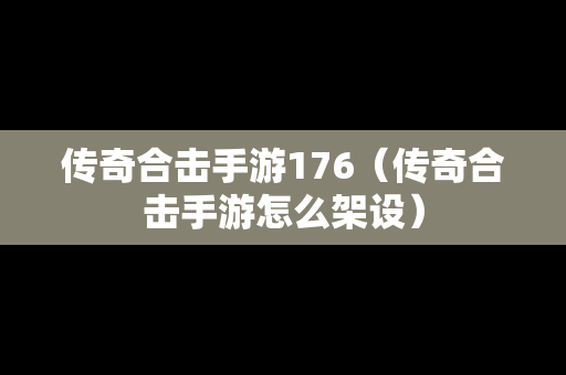 传奇合击手游176（传奇合击手游怎么架设）