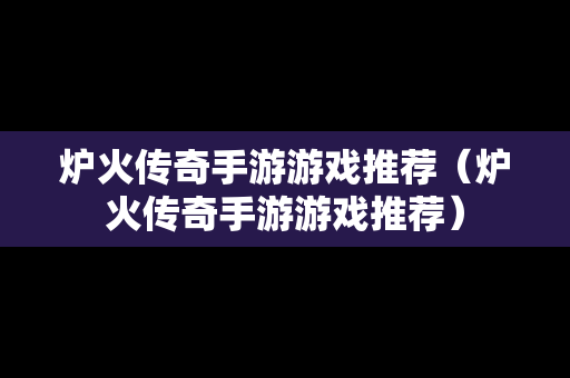炉火传奇手游游戏推荐（炉火传奇手游游戏推荐）